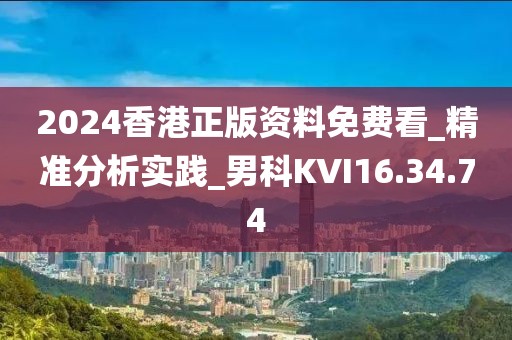 2024香港正版资料免费看_精准分析实践_男科KVI16.34.74