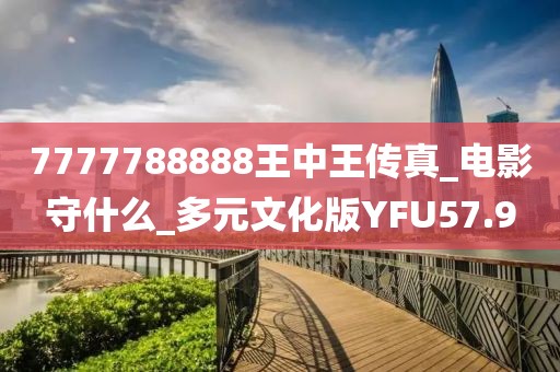 7777788888王中王传真_电影守什么_多元文化版YFU57.9
