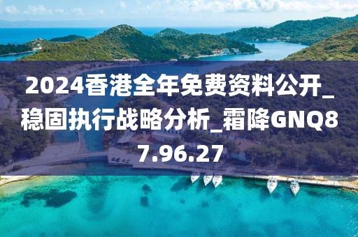 2024香港全年免费资料公开_稳固执行战略分析_霜降GNQ87.96.27