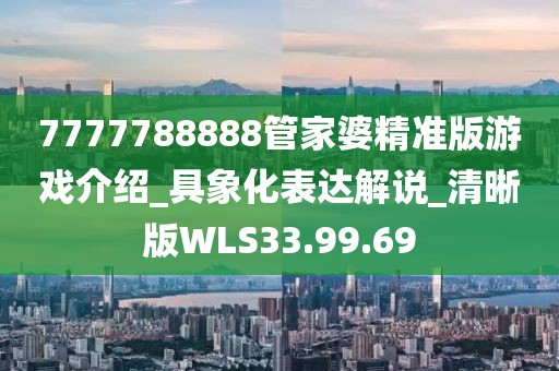 7777788888管家婆精准版游戏介绍_具象化表达解说_清晰版WLS33.99.69