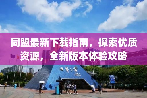 同盟最新下载指南，探索优质资源，全新版本体验攻略