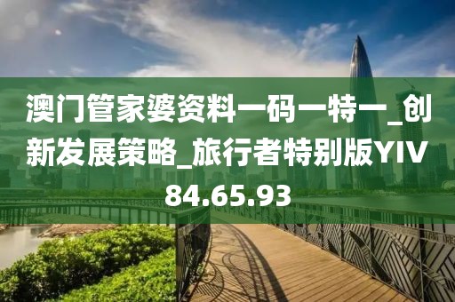澳门管家婆资料一码一特一_创新发展策略_旅行者特别版YIV84.65.93