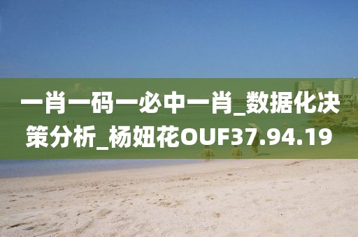 一肖一码一必中一肖_数据化决策分析_杨妞花OUF37.94.19