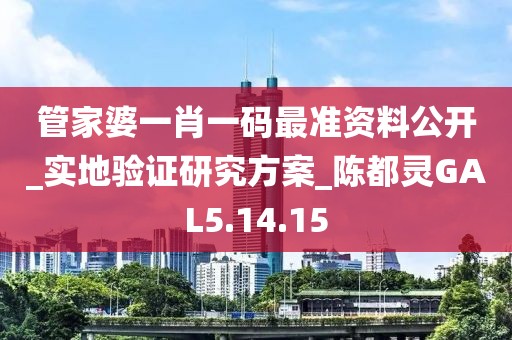 管家婆一肖一码最准资料公开_实地验证研究方案_陈都灵GAL5.14.15