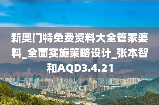 新奥门特免费资料大全管家婆料_全面实施策略设计_张本智和AQD3.4.21