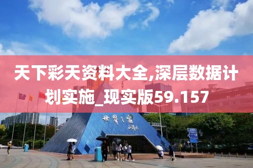 天下彩天资料大全,深层数据计划实施_现实版59.157