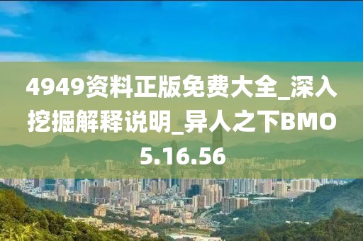 4949资料正版免费大全_深入挖掘解释说明_异人之下BMO5.16.56