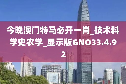 今晚澳门特马必开一肖_技术科学史农学_显示版GNO33.4.92