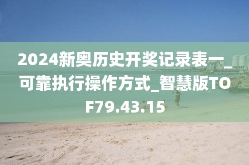 2024新奥历史开奖记录表一_可靠执行操作方式_智慧版TOF79.43.15