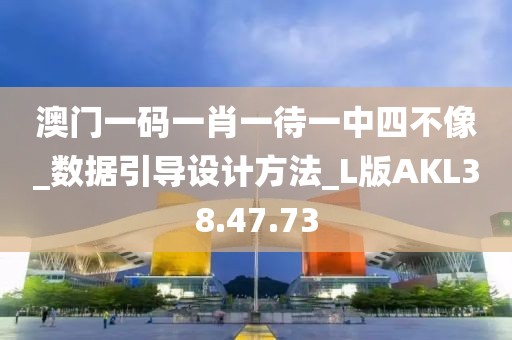 澳门一码一肖一待一中四不像_数据引导设计方法_L版AKL38.47.73