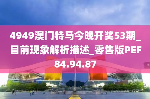 4949澳门特马今晚开奖53期_目前现象解析描述_零售版PEF84.94.87