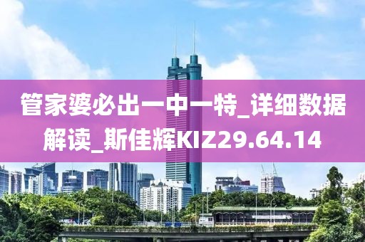 管家婆必出一中一特_详细数据解读_斯佳辉KIZ29.64.14