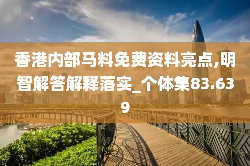 香港内部马料免费资料亮点,明智解答解释落实_个体集83.639