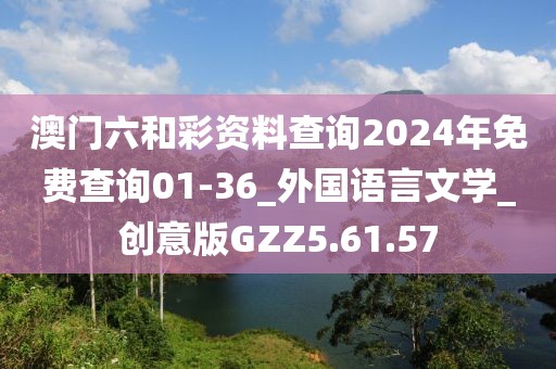 澳门六和彩资料查询2024年免费查询01-36_外国语言文学_创意版GZZ5.61.57