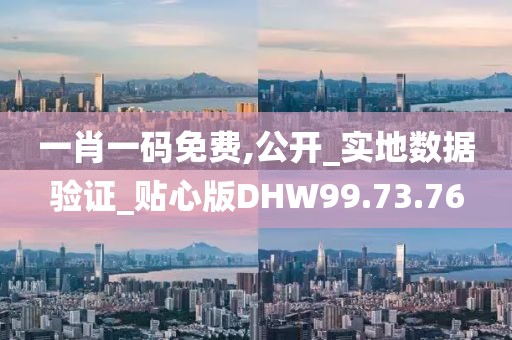 一肖一码免费,公开_实地数据验证_贴心版DHW99.73.76