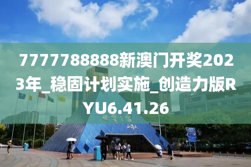 7777788888新澳门开奖2023年_稳固计划实施_创造力版RYU6.41.26