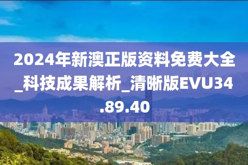 2024年新澳正版资料免费大全_科技成果解析_清晰版EVU34.89.40