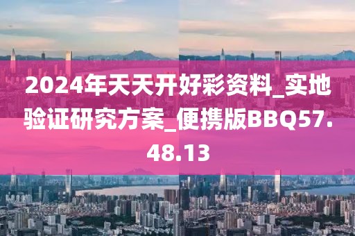 2024年天天开好彩资料_实地验证研究方案_便携版BBQ57.48.13