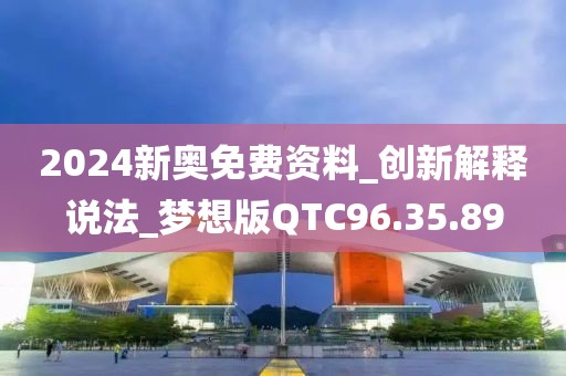 2024新奥免费资料_创新解释说法_梦想版QTC96.35.89