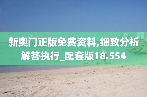 新奥门正版免费资料,细致分析解答执行_配套版18.554