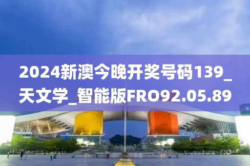2024新澳今晚开奖号码139_天文学_智能版FRO92.05.89