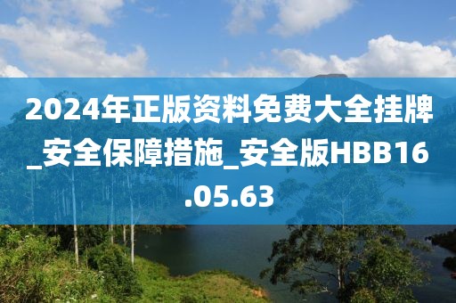 2024年正版资料免费大全挂牌_安全保障措施_安全版HBB16.05.63