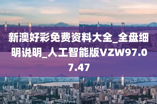新澳好彩免费资料大全_全盘细明说明_人工智能版VZW97.07.47