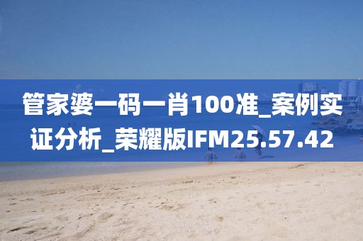 管家婆一码一肖100准_案例实证分析_荣耀版IFM25.57.42