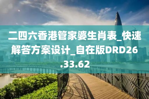 二四六香港管家婆生肖表_快速解答方案设计_自在版DRD26.33.62