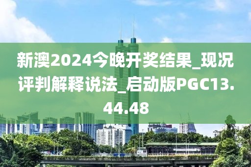 新澳2024今晚开奖结果_现况评判解释说法_启动版PGC13.44.48