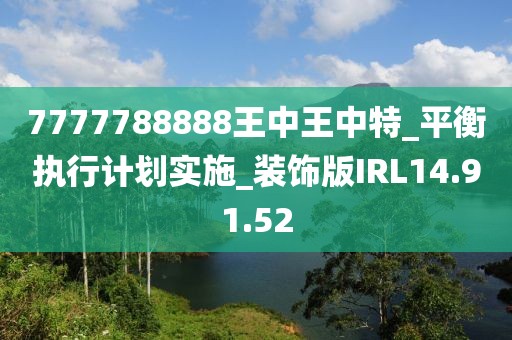 7777788888王中王中特_平衡执行计划实施_装饰版IRL14.91.52