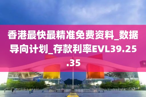 香港最快最精准免费资料_数据导向计划_存款利率EVL39.25.35