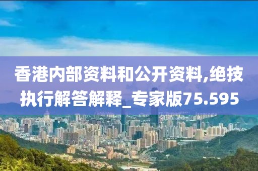 香港内部资料和公开资料,绝技执行解答解释_专家版75.595