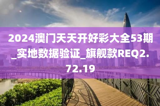 2024澳门天天开好彩大全53期_实地数据验证_旗舰款REQ2.72.19