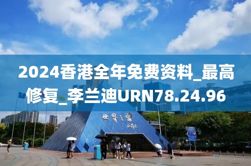 2024香港全年免费资料_最高修复_李兰迪URN78.24.96