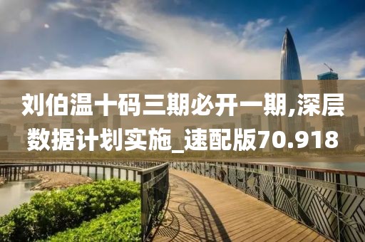 刘伯温十码三期必开一期,深层数据计划实施_速配版70.918
