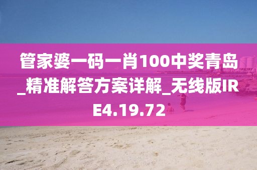 管家婆一码一肖100中奖青岛_精准解答方案详解_无线版IRE4.19.72
