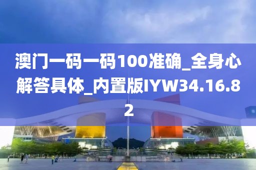 澳门一码一码100准确_全身心解答具体_内置版IYW34.16.82