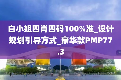 白小姐四肖四码100%准_设计规划引导方式_豪华款PMP77.3