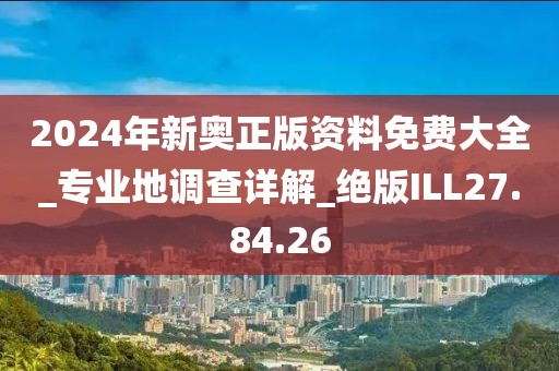 2024年新奥正版资料免费大全_专业地调查详解_绝版ILL27.84.26