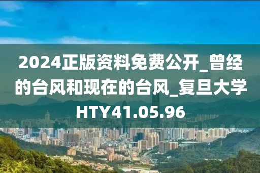 2024正版资料免费公开_曾经的台风和现在的台风_复旦大学HTY41.05.96