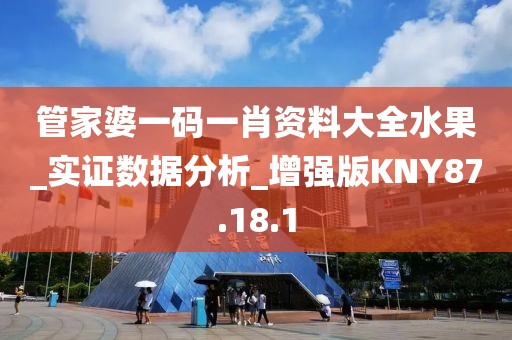 管家婆一码一肖资料大全水果_实证数据分析_增强版KNY87.18.1