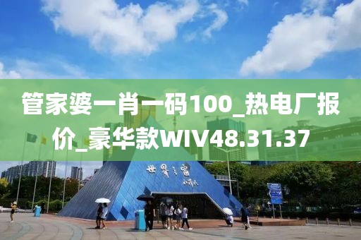 管家婆一肖一码100_热电厂报价_豪华款WIV48.31.37