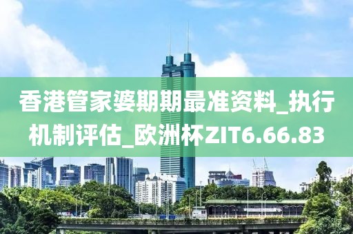 香港管家婆期期最准资料_执行机制评估_欧洲杯ZIT6.66.83