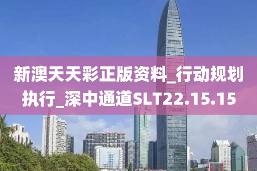 新澳天天彩正版资料_行动规划执行_深中通道SLT22.15.15
