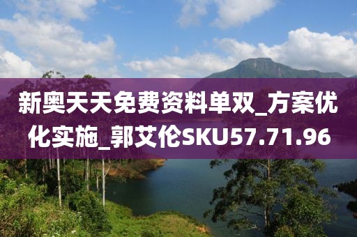 新奥天天免费资料单双_方案优化实施_郭艾伦SKU57.71.96