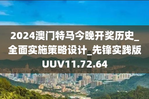 2024澳门特马今晚开奖历史_全面实施策略设计_先锋实践版UUV11.72.64