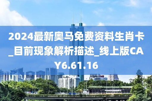 2024最新奥马免费资料生肖卡_目前现象解析描述_线上版CAY6.61.16