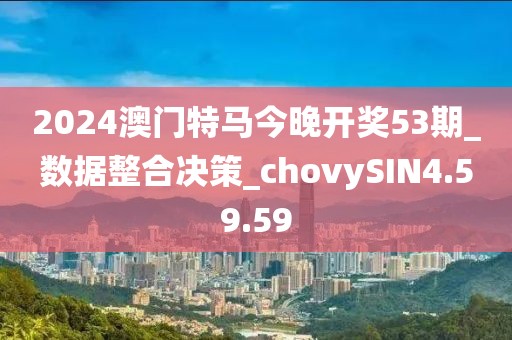 2024澳门特马今晚开奖53期_数据整合决策_chovySIN4.59.59