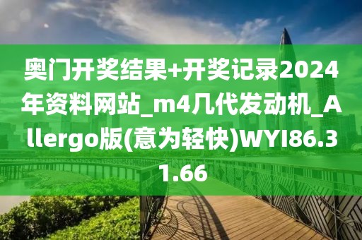 奥门开奖结果+开奖记录2024年资料网站_m4几代发动机_Allergo版(意为轻快)WYI86.31.66